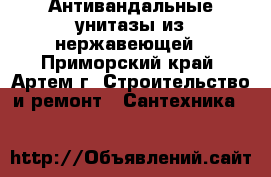 Антивандальные унитазы из нержавеющей - Приморский край, Артем г. Строительство и ремонт » Сантехника   